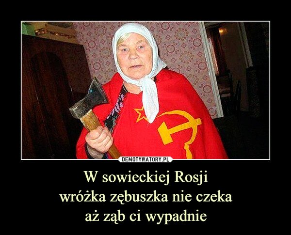 https://img.obrazkowo.pl/images/79890f5280ec2619364804fca4039a71.jpg
(In Soviet Russia tooth fairy doesn't wait for your tooth to fall out)