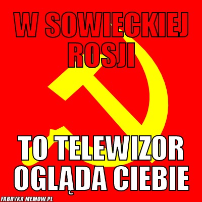 https://fabrykamemow.pl/uimages/services/fabrykamemow/i18n/pl_PL/201112/1323458042_by_mysiu_500.jpg?1323458042
(In Soviet Russia it is the TV that watches you)