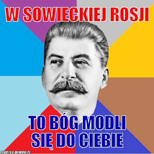https://fabrykamemow.pl/uimages/services/fabrykamemow/i18n/pl_PL/201404/1396444860_by_kacperstick_500.jpg?1396444860
(In Soviet Russia God prays to you)